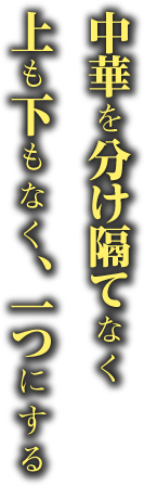 中華を分け隔てなく上も下もなく、一つにする