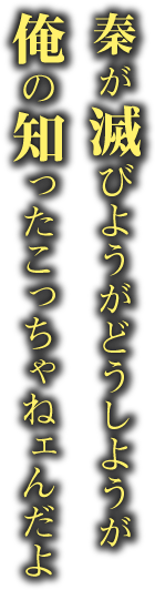 秦が滅びようが どうしようが 俺の知ったこっちゃねェんだよ