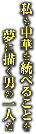 私も中華を統べることを 夢に描く男の一人だ