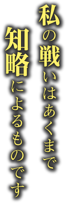 私の戦いはあくまで知略によるものです